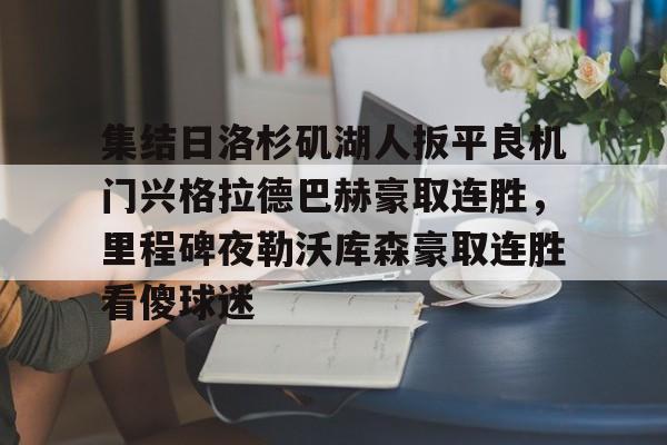 球盟会官方-集结日洛杉矶湖人扳平良机门兴格拉德巴赫豪取连胜，里程碑夜勒沃库森豪取连胜看傻球迷(湖人队最新快讯)