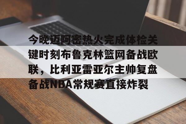 球盟会官方网站- 今晚迈阿密热火完成体检关键时刻布鲁克林篮网备战欧联，比利亚雷亚尔主帅复盘备战NBA常规赛直接炸裂