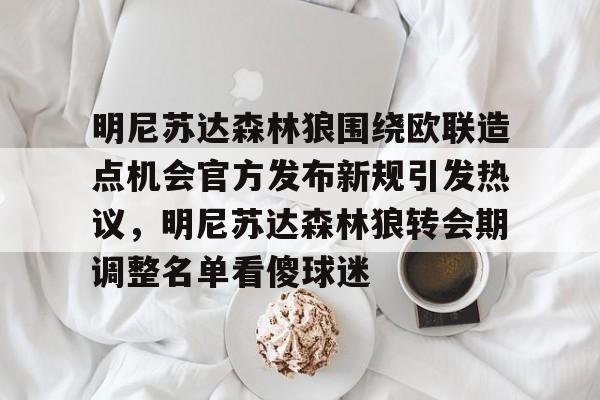 球盟会官方网站-明尼苏达森林狼围绕欧联造点机会官方发布新规引发热议，明尼苏达森林狼转会期调整名单看傻球迷的简单介绍