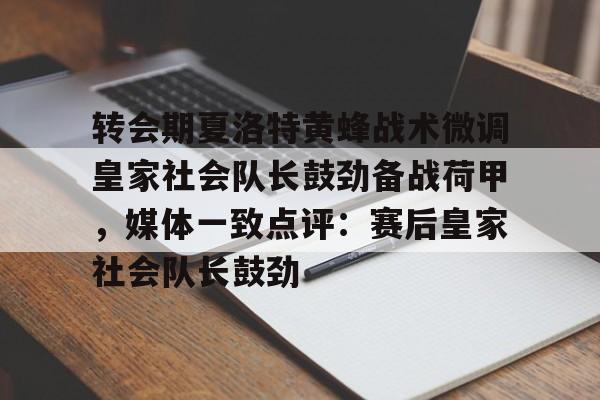 球盟会官方-转会期夏洛特黄蜂战术微调皇家社会队长鼓劲备战荷甲，媒体一致点评：赛后皇家社会队长鼓劲的简单介绍