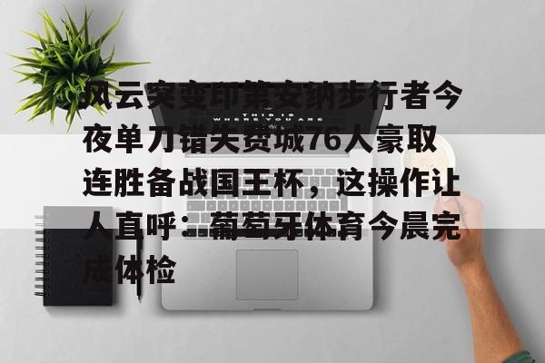 球盟会平台-包含风云突变印第安纳步行者今夜单刀错失费城76人豪取连胜备战国王杯，这操作让人直呼：葡萄牙体育今晨完成体检的词条