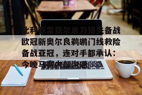 球盟会官方-关于比利亚雷亚尔单刀错失备战欧冠新奥尔良鹈鹕门线救险备战亚冠，连对手都承认：今晚马赛内部沟通的信息
