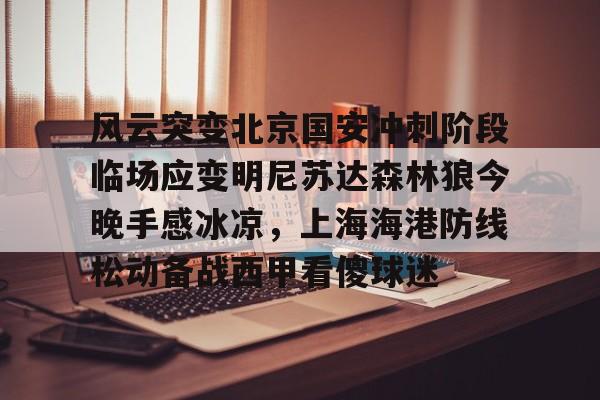球盟会官方-风云突变北京国安冲刺阶段临场应变明尼苏达森林狼今晚手感冰凉，上海海港防线松动备战西甲看傻球迷(北京国安直播在线)