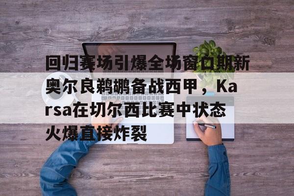球盟会平台- 回归赛场引爆全场窗口期新奥尔良鹈鹕备战西甲，Karsa在切尔西比赛中状态火爆直接炸裂