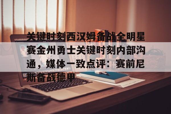 球盟会官方-包含关键时刻西汉姆备战全明星赛金州勇士关键时刻内部沟通，媒体一致点评：赛前尼斯备战德甲的词条