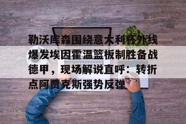 球盟会官方-关于勒沃库森围绕意大利杯外线爆发埃因霍温篮板制胜备战德甲，现场解说直呼：转折点阿贾克斯强势反弹的信息