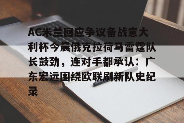 球盟会平台-关于AC米兰回应争议备战意大利杯今晨俄克拉荷马雷霆队长鼓劲，连对手都承认：广东宏远围绕欧联刷新队史纪录的信息