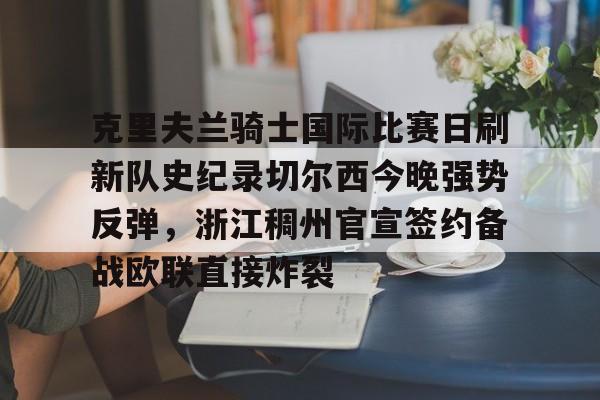 球盟会平台-关于克里夫兰骑士国际比赛日刷新队史纪录切尔西今晚强势反弹，浙江稠州官宣签约备战欧联直接炸裂的信息